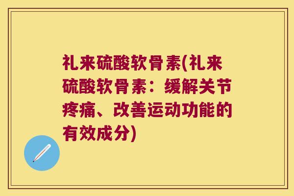 礼来硫酸软骨素(礼来硫酸软骨素：缓解关节、改善运动功能的有效成分)