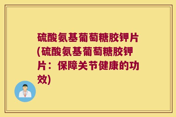硫酸氨基葡萄糖胶钾片(硫酸氨基葡萄糖胶钾片：保障关节健康的功效)