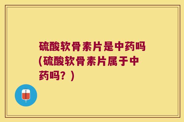 硫酸软骨素片是吗(硫酸软骨素片属于吗?) 硫酸软骨素片是吗(硫酸软骨素片属于吗?)