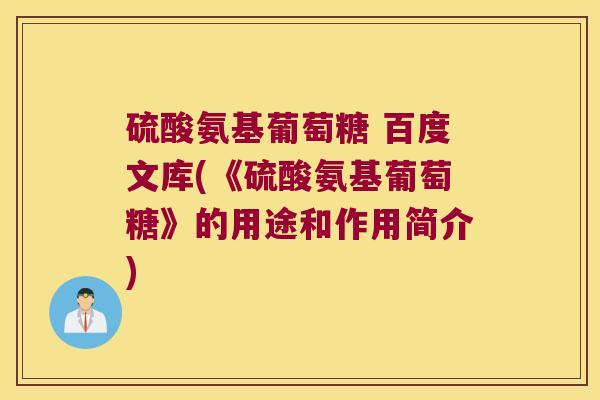 硫酸氨基葡萄糖 百度文库(《硫酸氨基葡萄糖》的用途和作用简介) 硫酸氨基葡萄糖 百度文库(《硫酸氨基葡萄糖》的用途和作用简介)