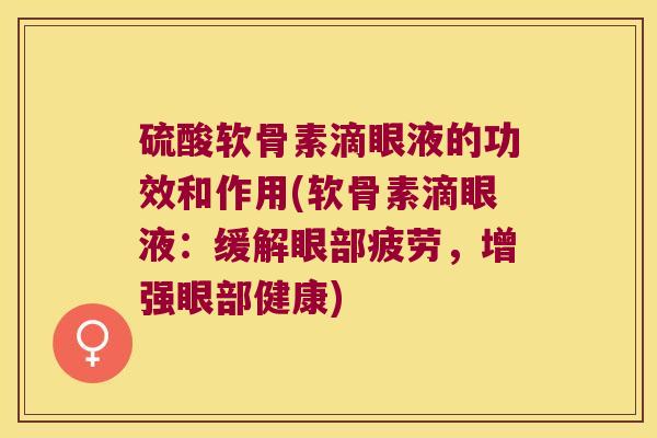 硫酸软骨素滴眼液的功效和作用(软骨素滴眼液：缓解眼部疲劳，增强眼部健康)