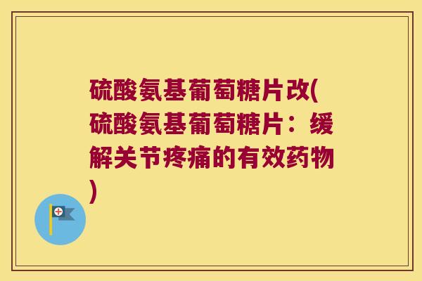 硫酸氨基葡萄糖片改(硫酸氨基葡萄糖片：缓解关节的有效)