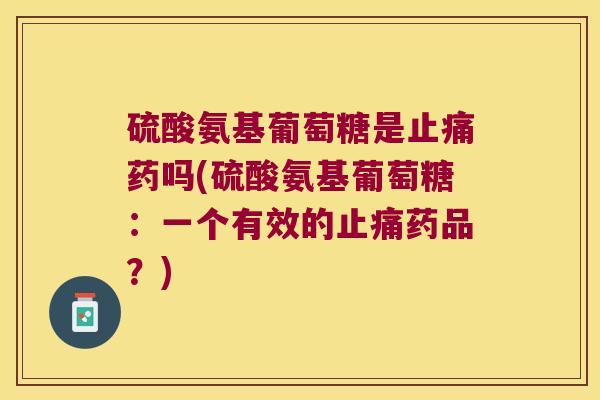 硫酸氨基葡萄糖是药吗(硫酸氨基葡萄糖：一个有效的药品？)