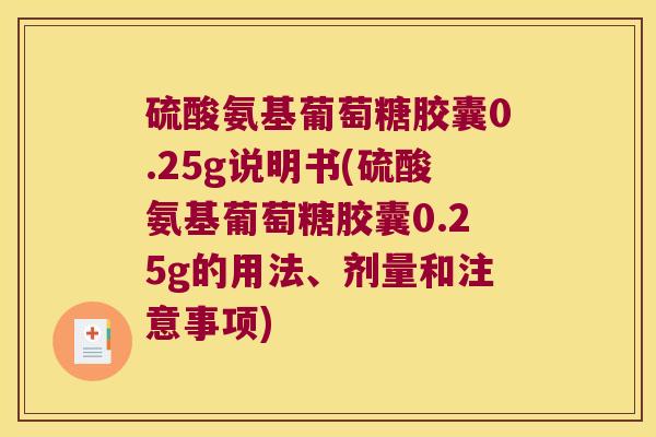 硫酸氨基葡萄糖胶囊0.25g说明书(硫酸氨基葡萄糖胶囊0.25g的用法、剂量和注意事项)