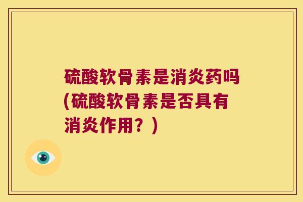 硫酸软骨素是药吗(硫酸软骨素是否具有作用？)