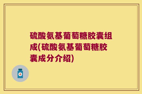 硫酸氨基葡萄糖胶囊组成(硫酸氨基葡萄糖胶囊成分介绍)