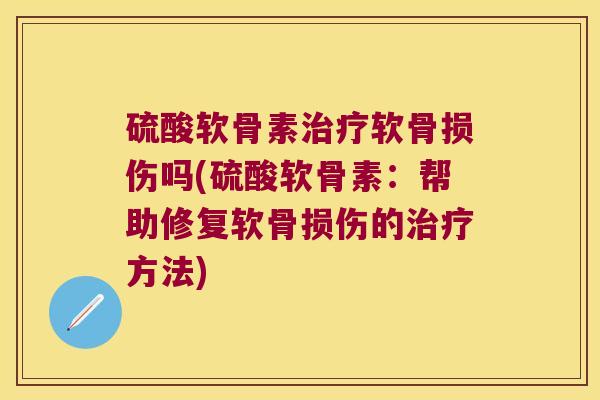 硫酸软骨素软骨损伤吗(硫酸软骨素：帮助修复软骨损伤的方法)