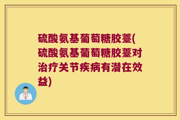 硫酸氨基葡萄糖胶薹(硫酸氨基葡萄糖胶薹对关节有潜在效益) 硫酸氨基葡萄糖胶薹(硫酸氨基葡萄糖胶薹对关节有潜在效益)