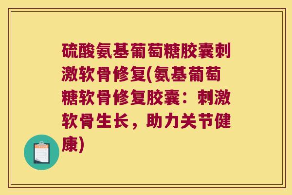 硫酸氨基葡萄糖胶囊刺激软骨修复(氨基葡萄糖软骨修复胶囊:刺激软骨生长,助力关节健康) 硫酸氨基葡萄糖胶囊刺激软骨修复(氨基葡萄糖软骨修复胶囊:刺激软骨生长,助力关节健康)