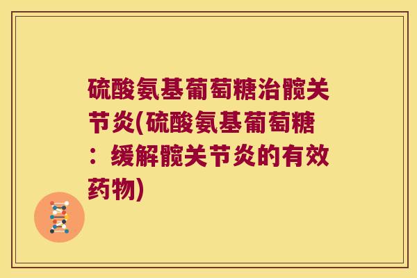 硫酸氨基葡萄糖髋(硫酸氨基葡萄糖：缓解髋的有效)