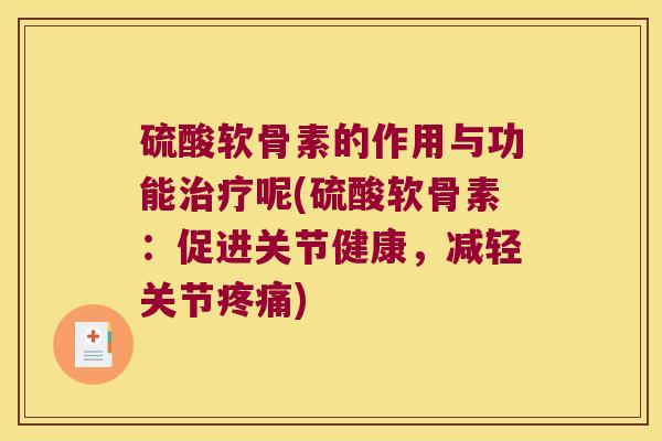 硫酸软骨素的作用与功能呢(硫酸软骨素：促进关节健康，减轻关节)