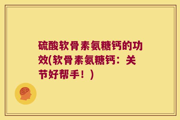 硫酸软骨素氨糖钙的功效(软骨素氨糖钙：关节好帮手！)