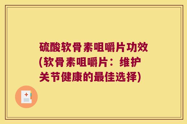 硫酸软骨素咀嚼片功效(软骨素咀嚼片:维护关节健康的佳选择) 硫酸软骨素咀嚼片功效(软骨素咀嚼片:维护关节健康的佳选择)