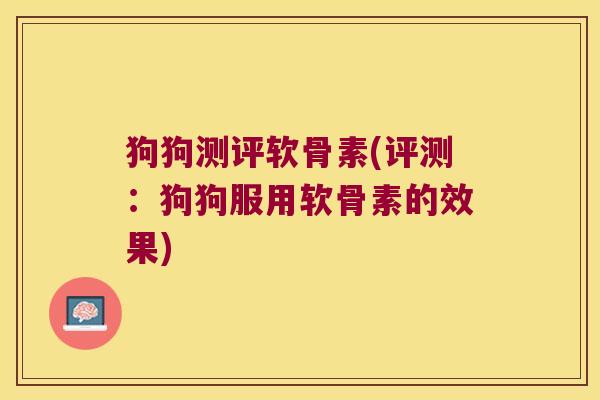 狗狗测评软骨素(评测：狗狗服用软骨素的效果)