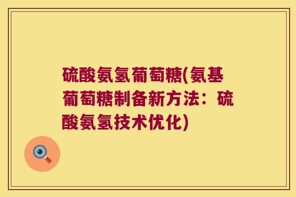 硫酸氨氢葡萄糖(氨基葡萄糖制备新方法：硫酸氨氢技术优化)