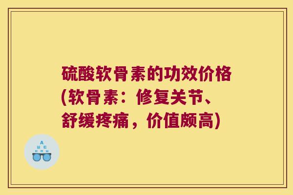 硫酸软骨素的功效价格(软骨素:修复关节、舒缓,价值颇高) 硫酸软骨素的功效价格(软骨素:修复关节、舒缓,价值颇高)