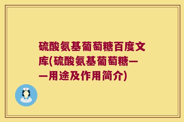 硫酸氨基葡萄糖百度文库(硫酸氨基葡萄糖——用途及作用简介) 硫酸氨基葡萄糖百度文库(硫酸氨基葡萄糖——用途及作用简介)