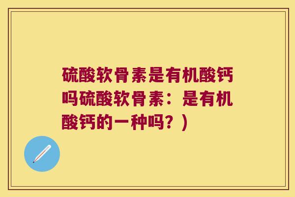 硫酸软骨素是有机酸钙吗硫酸软骨素：是有机酸钙的一种吗？)