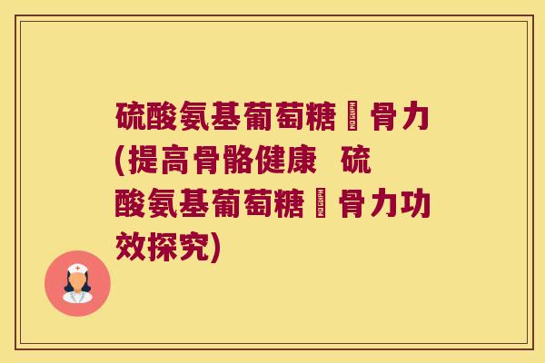 硫酸氨基葡萄糖維骨力(提高骨骼健康 硫酸氨基葡萄糖維骨力功效探究) 硫酸氨基葡萄糖維骨力(提高骨骼健康 硫酸氨基葡萄糖維骨力功效探究)
