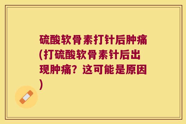 硫酸软骨素打针后肿痛(打硫酸软骨素针后出现肿痛?这可能是原因) 硫酸软骨素打针后肿痛(打硫酸软骨素针后出现肿痛?这可能是原因)