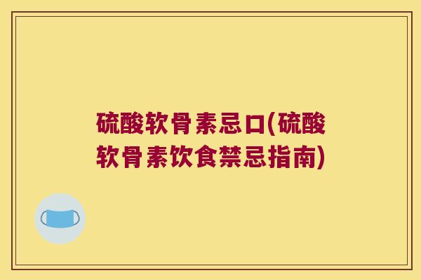 硫酸软骨素忌口(硫酸软骨素饮食禁忌指南) 硫酸软骨素忌口(硫酸软骨素饮食禁忌指南)