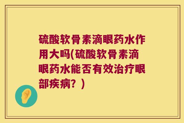 硫酸软骨素滴眼药水作用大吗(硫酸软骨素滴眼药水能否有效眼部？)