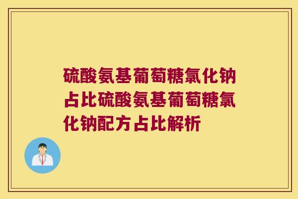 硫酸氨基葡萄糖氯化钠占比硫酸氨基葡萄糖氯化钠配方占比解析