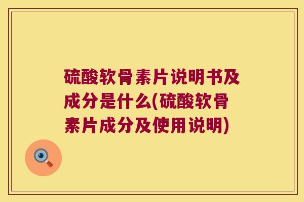 硫酸软骨素片说明书及成分是什么(硫酸软骨素片成分及使用说明)