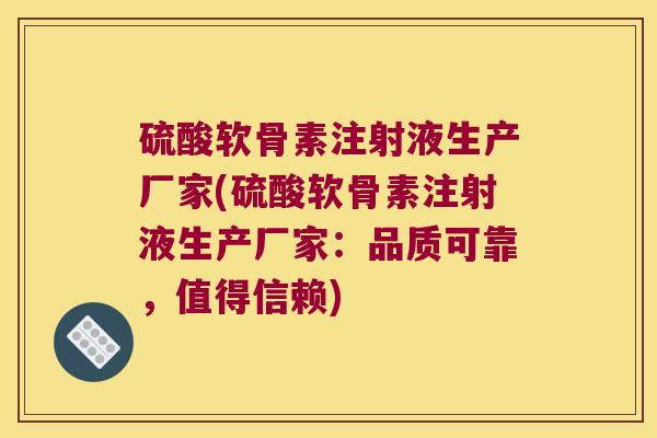 硫酸软骨素注射液生产厂家(硫酸软骨素注射液生产厂家：品质可靠，值得信赖)