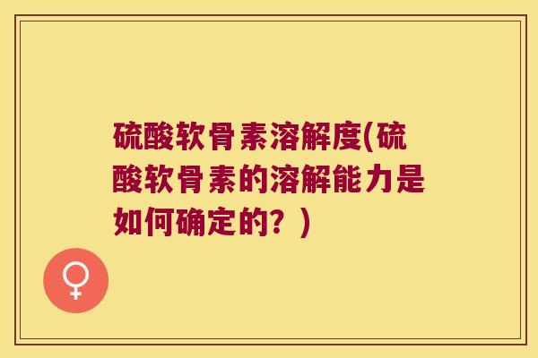硫酸软骨素溶解度(硫酸软骨素的溶解能力是如何确定的?) 硫酸软骨素溶解度(硫酸软骨素的溶解能力是如何确定的?)