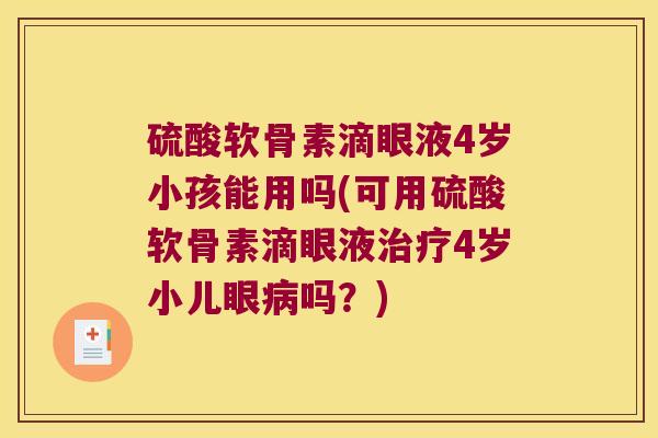 硫酸软骨素滴眼液4岁小孩能用吗(可用硫酸软骨素滴眼液4岁小儿眼吗?) 硫酸软骨素滴眼液4岁小孩能用吗(可用硫酸软骨素滴眼液4岁小儿眼吗?)