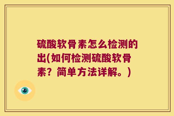 硫酸软骨素怎么检测的出(如何检测硫酸软骨素？简单方法详解。)