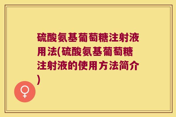 硫酸氨基葡萄糖注射液用法(硫酸氨基葡萄糖注射液的使用方法简介)