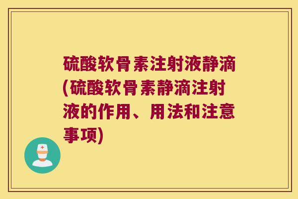 硫酸软骨素注射液静滴(硫酸软骨素静滴注射液的作用、用法和注意事项)