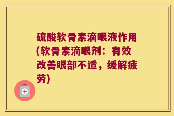 硫酸软骨素滴眼液作用(软骨素滴眼剂：有效改善眼部不适，缓解疲劳)