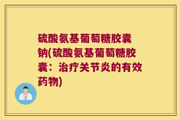 硫酸氨基葡萄糖胶囊 钠(硫酸氨基葡萄糖胶囊：的有效)