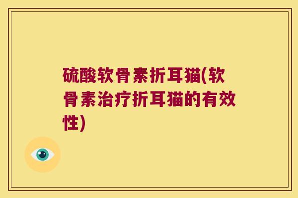 硫酸软骨素折耳猫(软骨素折耳猫的有效性)