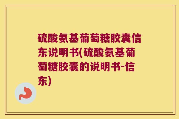 硫酸氨基葡萄糖胶囊信东说明书(硫酸氨基葡萄糖胶囊的说明书-信东)