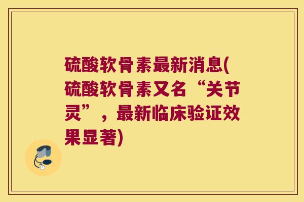 硫酸软骨素新消息(硫酸软骨素又名“关节灵”，新临床验证效果显著)