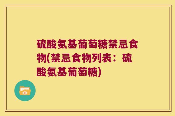 硫酸氨基葡萄糖禁忌食物(禁忌食物列表：硫酸氨基葡萄糖)