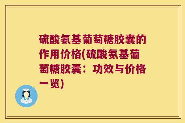 硫酸氨基葡萄糖胶囊的作用价格(硫酸氨基葡萄糖胶囊：功效与价格一览)