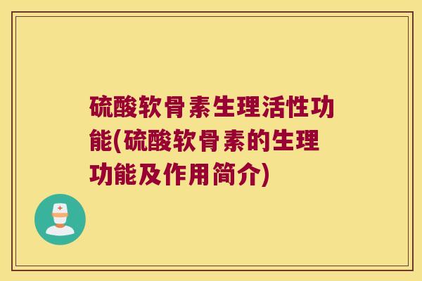 硫酸软骨素生理活性功能(硫酸软骨素的生理功能及作用简介)