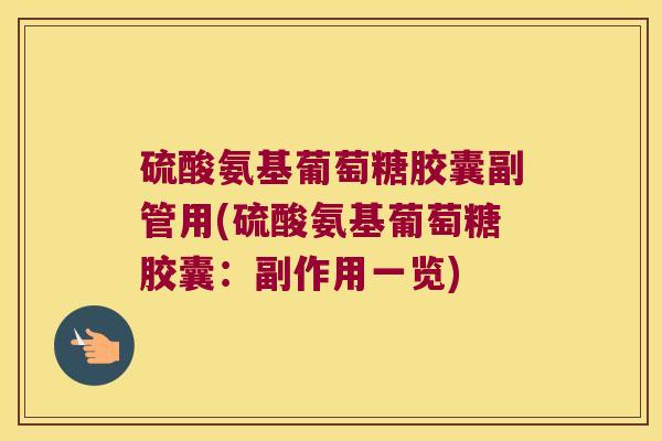 硫酸氨基葡萄糖胶囊副管用(硫酸氨基葡萄糖胶囊:副作用一览) 硫酸氨基葡萄糖胶囊副管用(硫酸氨基葡萄糖胶囊:副作用一览)