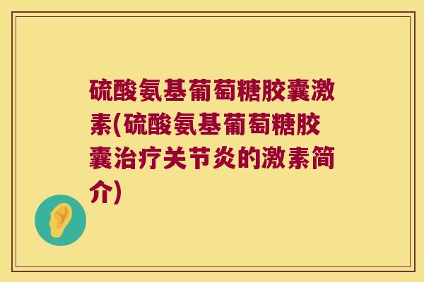 硫酸氨基葡萄糖胶囊激素(硫酸氨基葡萄糖胶囊的激素简介) 硫酸氨基葡萄糖胶囊激素(硫酸氨基葡萄糖胶囊的激素简介)