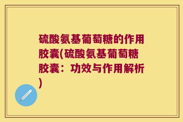 硫酸氨基葡萄糖的作用胶囊(硫酸氨基葡萄糖胶囊：功效与作用解析)