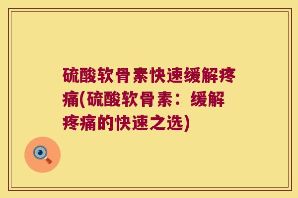 硫酸软骨素快速缓解(硫酸软骨素：缓解的快速之选)