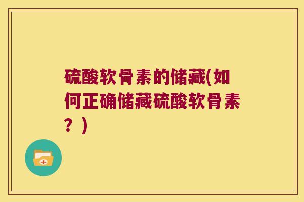 硫酸软骨素的储藏(如何正确储藏硫酸软骨素？)
