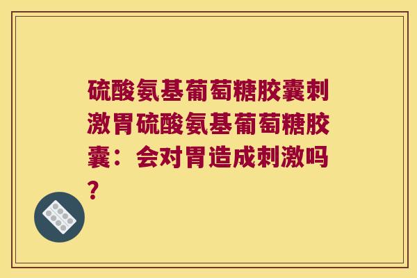 硫酸氨基葡萄糖胶囊刺激胃硫酸氨基葡萄糖胶囊:会对胃造成刺激吗? 硫酸氨基葡萄糖胶囊刺激胃硫酸氨基葡萄糖胶囊:会对胃造成刺激吗?