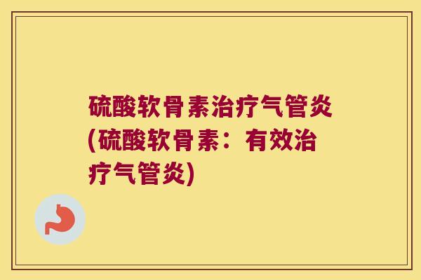硫酸软骨素气管炎(硫酸软骨素：有效气管炎)