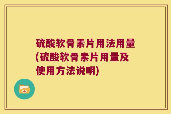 硫酸软骨素片用法用量(硫酸软骨素片用量及使用方法说明)
